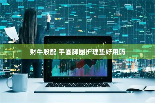 财牛股配 手圈脚圈护理垫好用吗