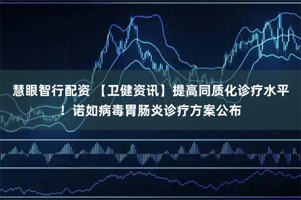 慧眼智行配资 【卫健资讯】提高同质化诊疗水平！诺如病毒胃肠炎诊疗方案公布