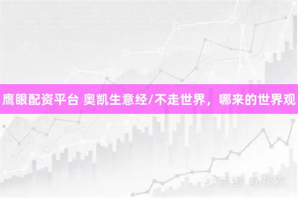 鹰眼配资平台 奥凯生意经/不走世界，哪来的世界观