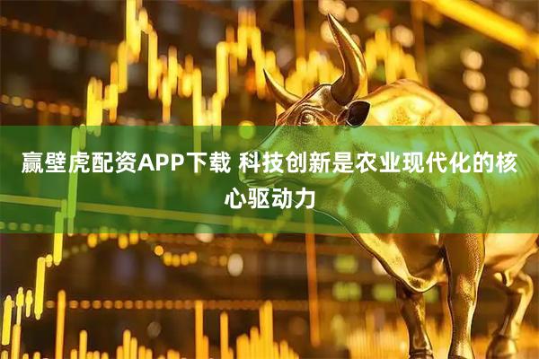 赢壁虎配资APP下载 科技创新是农业现代化的核心驱动力