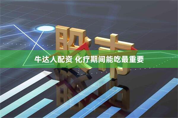 牛达人配资 化疗期间能吃最重要