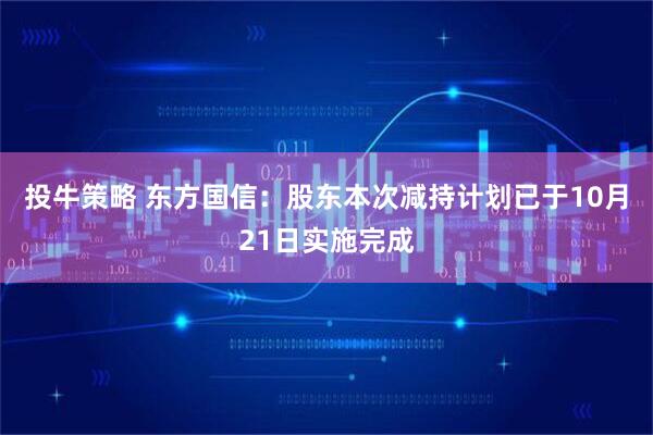 投牛策略 东方国信：股东本次减持计划已于10月21日实施完成