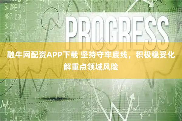 融牛网配资APP下载 坚持守牢底线，积极稳妥化解重点领域风险