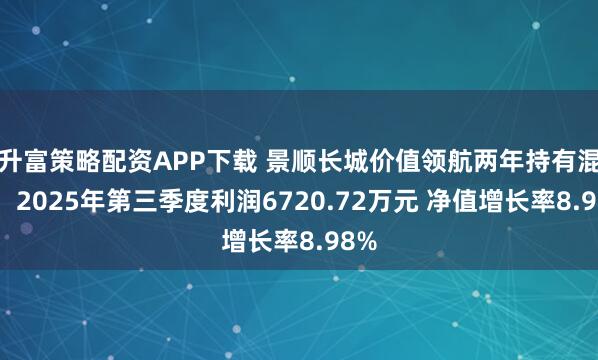 升富策略配资APP下载 景顺长城价值领航两年持有混合：2025年第三季度利润6720.72万元 净值增长率8.98%
