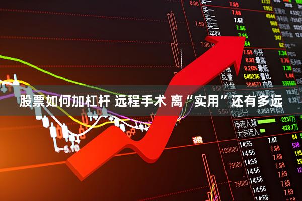 股票如何加杠杆 远程手术 离“实用”还有多远