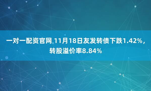 一对一配资官网 11月18日友发转债下跌1.42%，转股溢价率8.84%