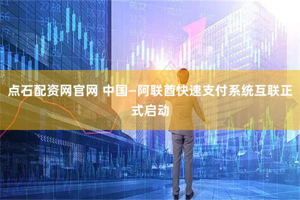 点石配资网官网 中国—阿联酋快速支付系统互联正式启动