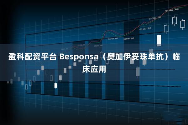 盈科配资平台 Besponsa（奥加伊妥珠单抗）临床应用