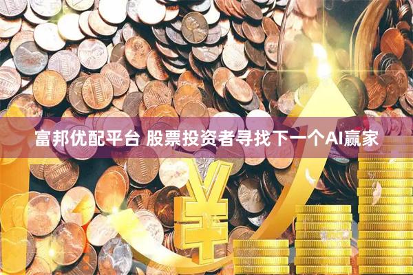 富邦优配平台 股票投资者寻找下一个AI赢家