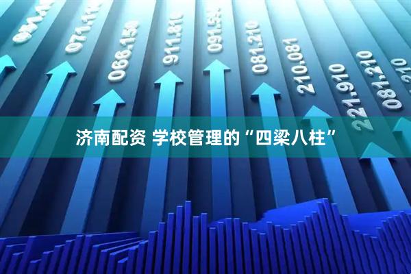 济南配资 学校管理的“四梁八柱”