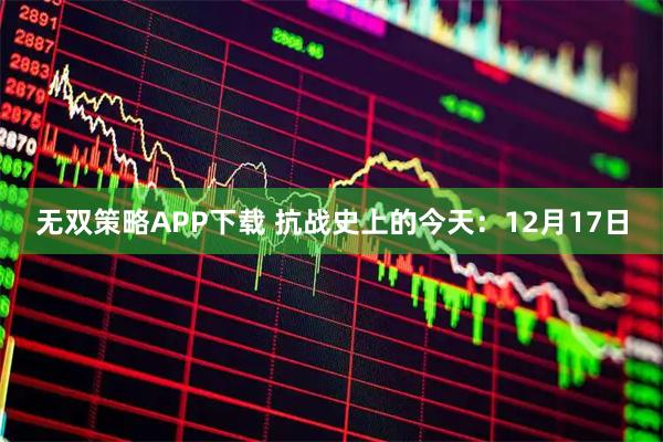 无双策略APP下载 抗战史上的今天：12月17日