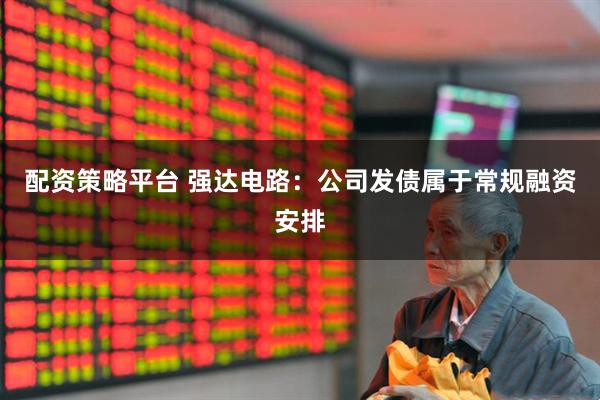 配资策略平台 强达电路：公司发债属于常规融资安排