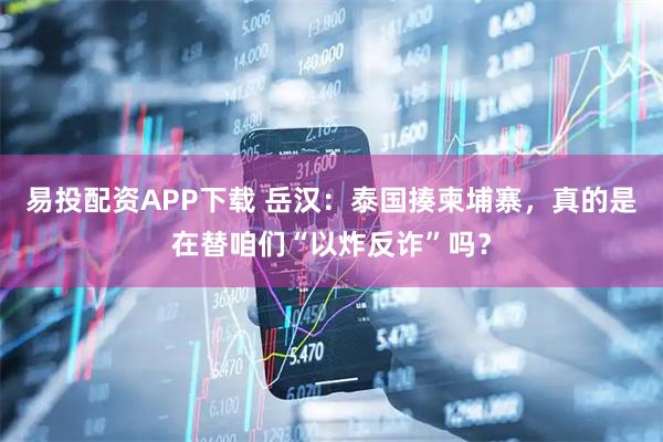易投配资APP下载 岳汉：泰国揍柬埔寨，真的是在替咱们“以炸反诈”吗？