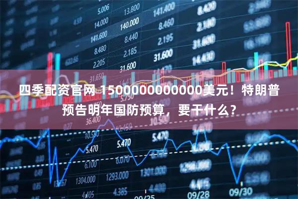 四季配资官网 1500000000000美元！特朗普预告明年国防预算，要干什么？