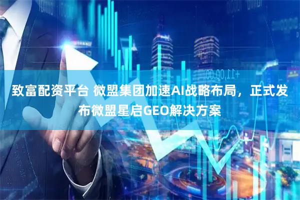 致富配资平台 微盟集团加速AI战略布局，正式发布微盟星启GEO解决方案