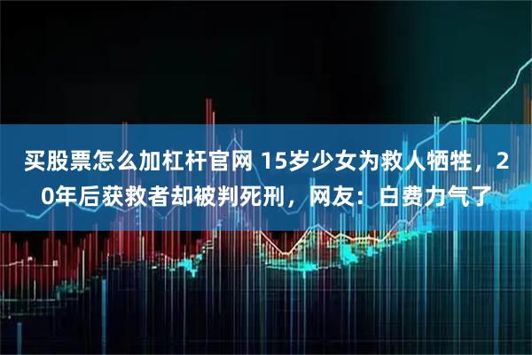 买股票怎么加杠杆官网 15岁少女为救人牺牲，20年后获救者却被判死刑，网友：白费力气了