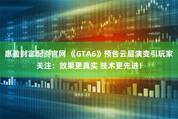 惠盈财富配资官网 《GTA6》预告云层演变引玩家关注：效果更真实 技术更先进！