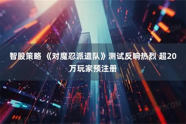 智股策略 《对魔忍派遣队》测试反响热烈 超20万玩家预注册