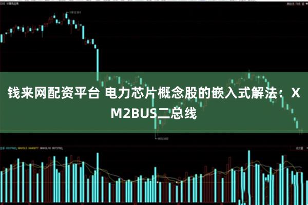 钱来网配资平台 电力芯片概念股的嵌入式解法：XM2BUS二总线