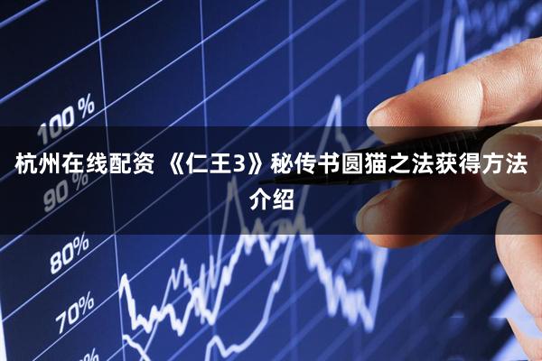 杭州在线配资 《仁王3》秘传书圆猫之法获得方法介绍
