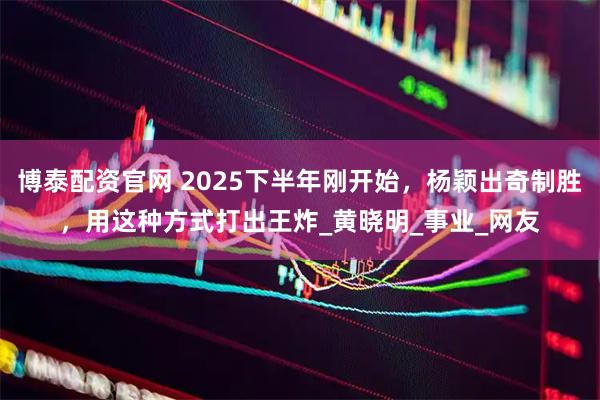 博泰配资官网 2025下半年刚开始,杨颖出奇制胜,用这种方式打出王炸_黄晓明_事业_网友