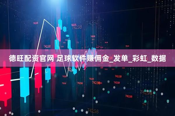 德旺配资官网 足球软件赚佣金_发单_彩虹_数据