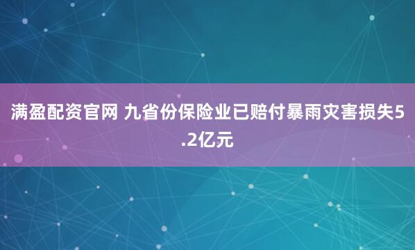 满盈配资官网 九省份保险业已赔付暴雨灾害损失5.2亿元