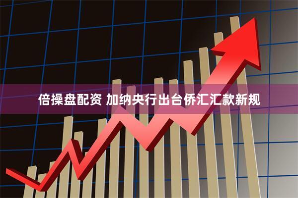 倍操盘配资 加纳央行出台侨汇汇款新规