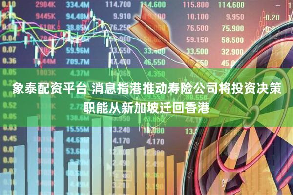 象泰配资平台 消息指港推动寿险公司将投资决策职能从新加坡迁回香港
