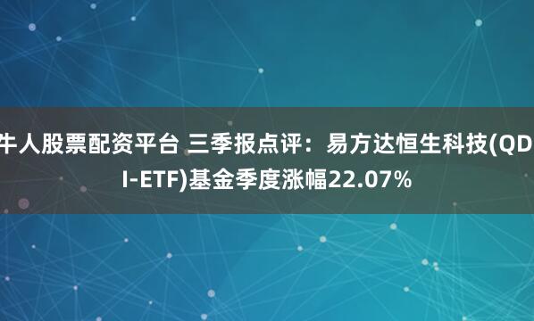 牛人股票配资平台 三季报点评：易方达恒生科技(QDII-ETF)基金季度涨幅22.07%