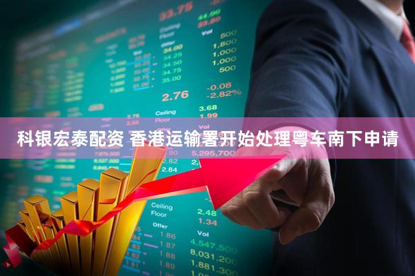 科银宏泰配资 香港运输署开始处理粤车南下申请
