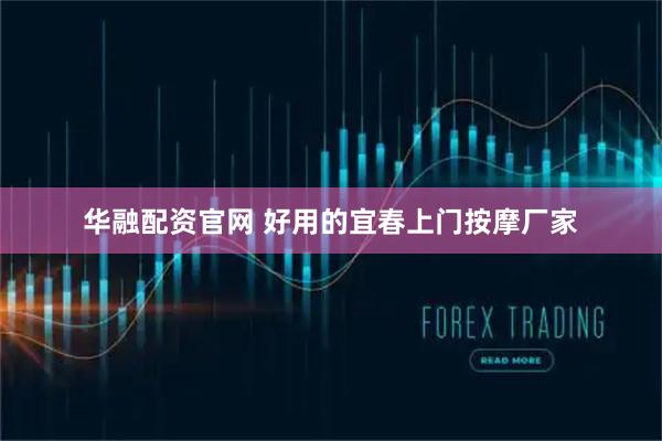 华融配资官网 好用的宜春上门按摩厂家