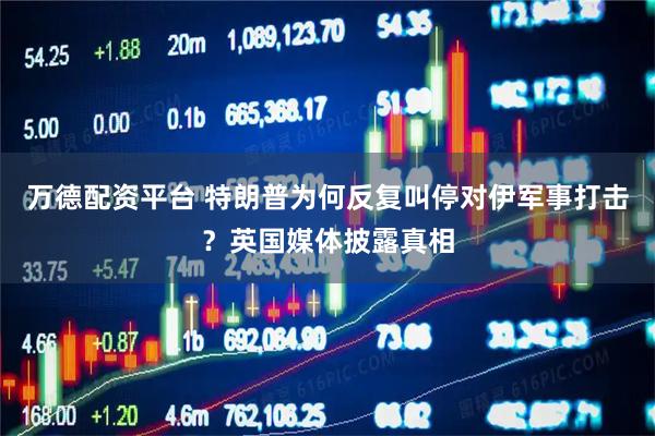 万德配资平台 特朗普为何反复叫停对伊军事打击？英国媒体披露真相